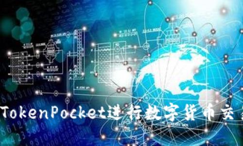 如何使用TokenPocket进行数字货币交易及变现？