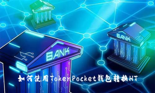 如何使用TokenPocket钱包转换HT