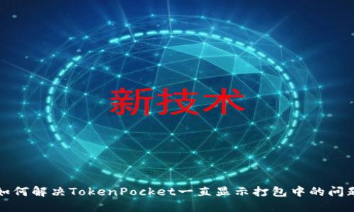 如何解决TokenPocket一直显示打包中的问题