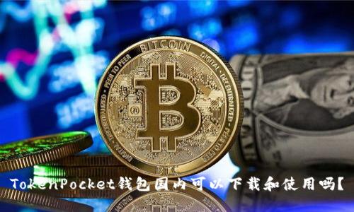 TokenPocket钱包国内可以下载和使用吗？