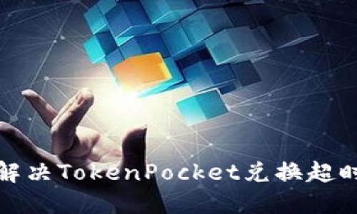 如何解决TokenPocket兑换超时问题