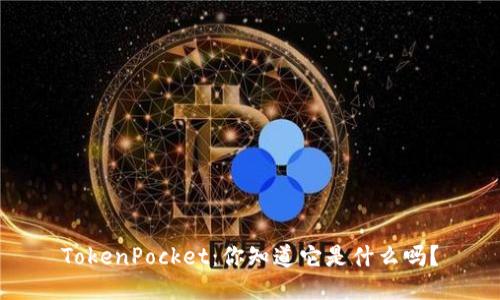 TokenPocket：你知道它是什么吗？