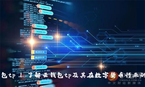 云钱包tp | 了解云钱包tp及其在数字货币行业的应用