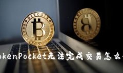 TokenPocket无法完成交易怎么