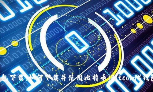 钱包下载：如何下载并使用比特币（Bitcoin）钱包？