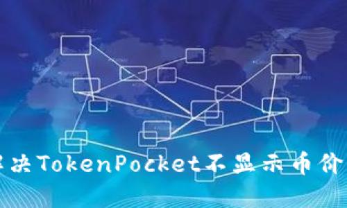 如何解决TokenPocket不显示币价的问题