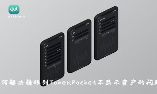 如何解决转账到TokenPocket不显示资产的问题？