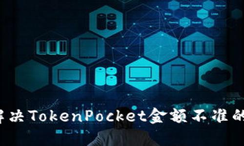 如何解决TokenPocket金额不准的问题？