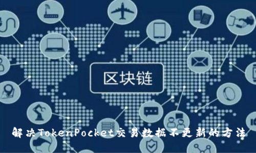 解决TokenPocket交易数据不更新的方法