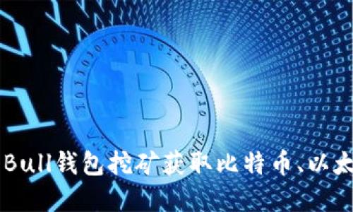 Bull钱包挖矿：使用Bull钱包挖矿获取比特币、以太币等数字货币 br/