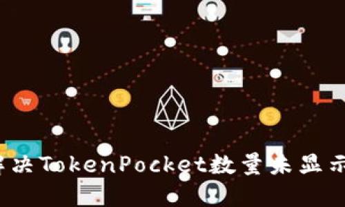 如何解决TokenPocket数量未显示问题？