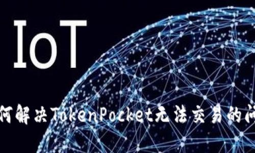 如何解决TokenPocket无法交易的问题