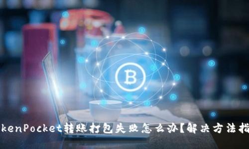 TokenPocket转账打包失败怎么办？解决方法指南