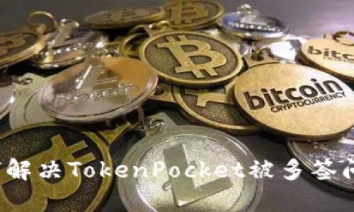 如何解决TokenPocket被多签问题？