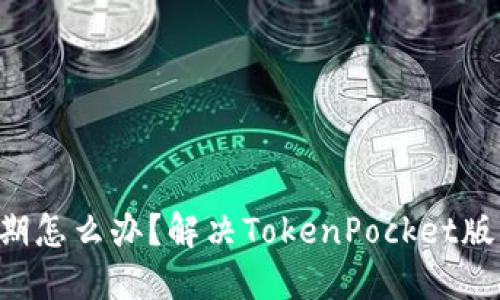 TokenPocket版本过期怎么办？解决TokenPocket版本过期的方法和步骤