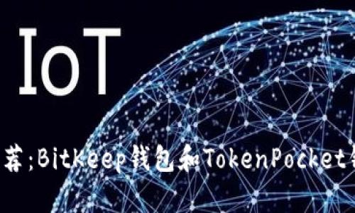 比特币钱包推荐：BitKeep钱包和TokenPocket钱包哪个更好？