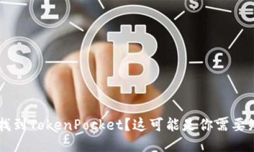 手机无法找到TokenPocket？这可能是你需要知道的原因