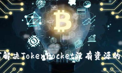 如何解决TokenPocket没有资源的问题