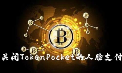 如何关闭TokenPocket的人脸支付功能