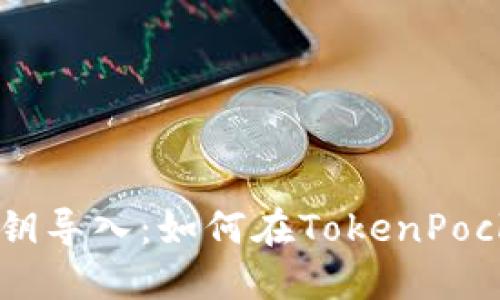 TokenPocket私钥导入：如何在TokenPocket中导入私钥？