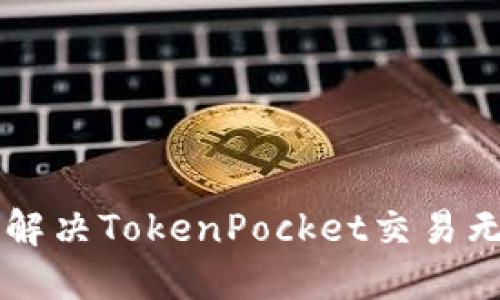 完成怎么办？-解决TokenPocket交易无法完成的问题