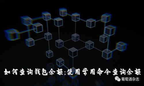 如何查询钱包余额：使用常用命令查询余额