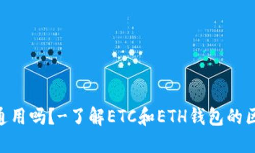 ETC和ETH钱包通用吗？-了解ETC和ETH钱包的区别和使用方法 