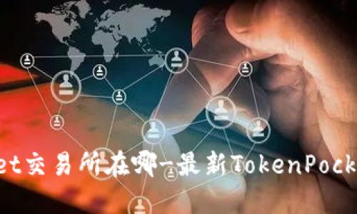 TokenPocket交易所在哪-最新TokenPocket交易指南