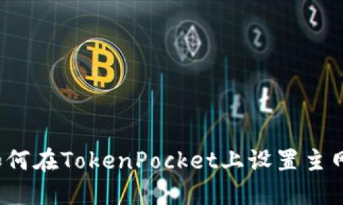 如何在TokenPocket上设置主网？