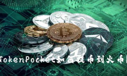 TokenPocket如何提币到火币？