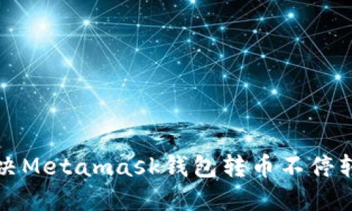 如何解决Metamask钱包转币不停转圈问题