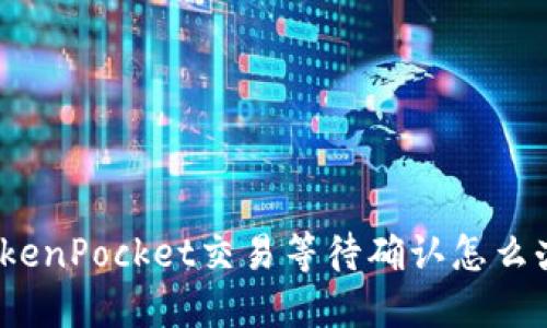 TokenPocket交易等待确认怎么办？