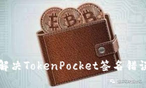 如何解决TokenPocket签名错误问题