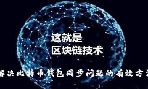 解决比特币钱包同步问题的有效方法