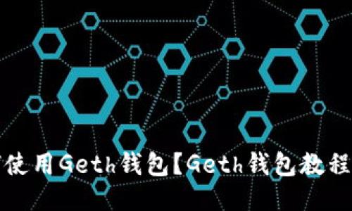 如何使用Geth钱包？Geth钱包教程分享