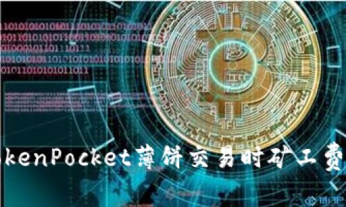 如何解决TokenPocket薄饼交易时矿工费不足的问题