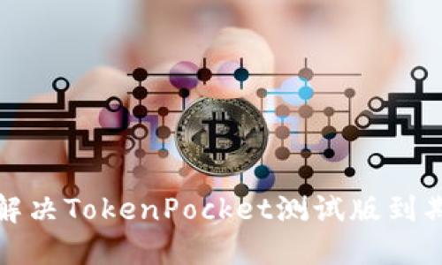 如何解决TokenPocket测试版到期问题