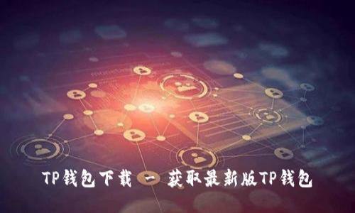 TP钱包下载 - 获取最新版TP钱包