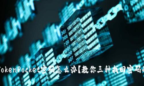 忘记TokenPocket密码怎么办？教你三种找回密码的方法