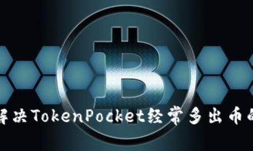 如何解决TokenPocket经常多出币的问题