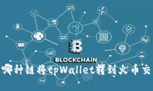 使用哪种链将tpWallet转到火币交易所