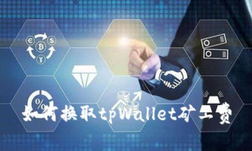 如何换取tpWallet矿工费