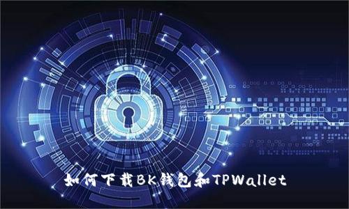 如何下载BK钱包和TPWallet