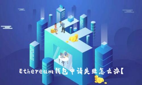 Ethereum钱包申请失败怎么办？