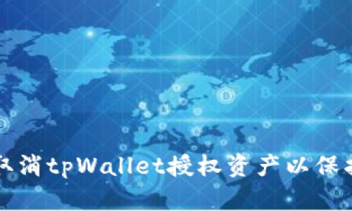 如何安全取消tpWallet授权资产以保护用户资产