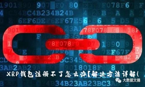 XRP钱包注册不了怎么办？解决方法详解！