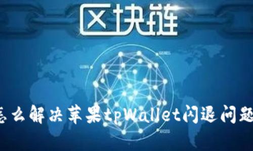 怎么解决苹果tpWallet闪退问题？