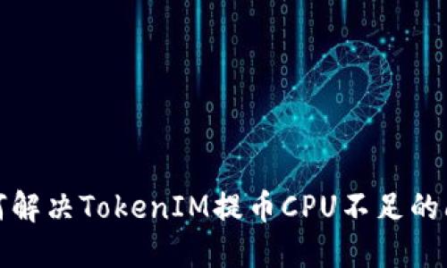 如何解决TokenIM提币CPU不足的问题