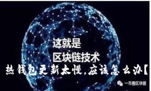 热钱包更新太慢，应该怎么办？