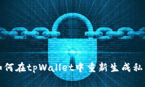 如何在tpWallet中重新生成私钥